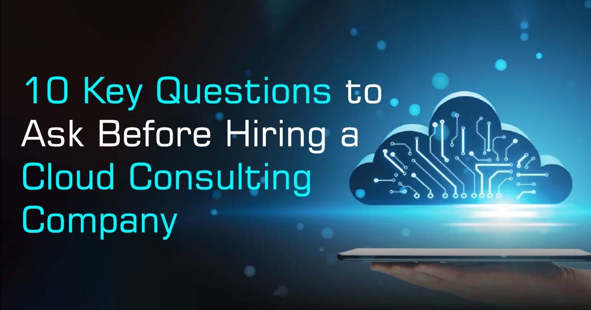 10 Key Questions to Ask Before Hiring a Cloud Consulting Company